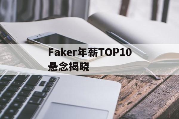 Faker年薪TOP10悬念揭晓(央视点名faker)|PP电子体育官方入口